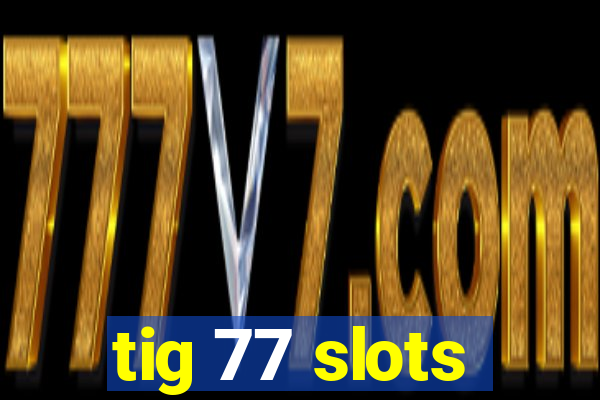 tig 77 slots